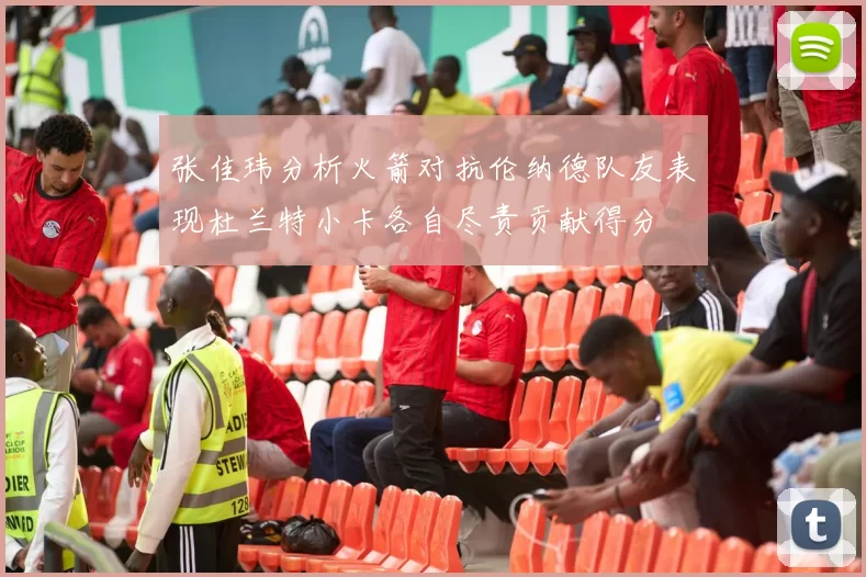 张佳玮分析火箭对抗伦纳德队友表现杜兰特小卡各自尽责贡献得分