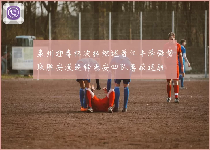泉州迎春杯次轮综述晋江丰泽强势取胜安溪逆转惠安四队喜获连胜