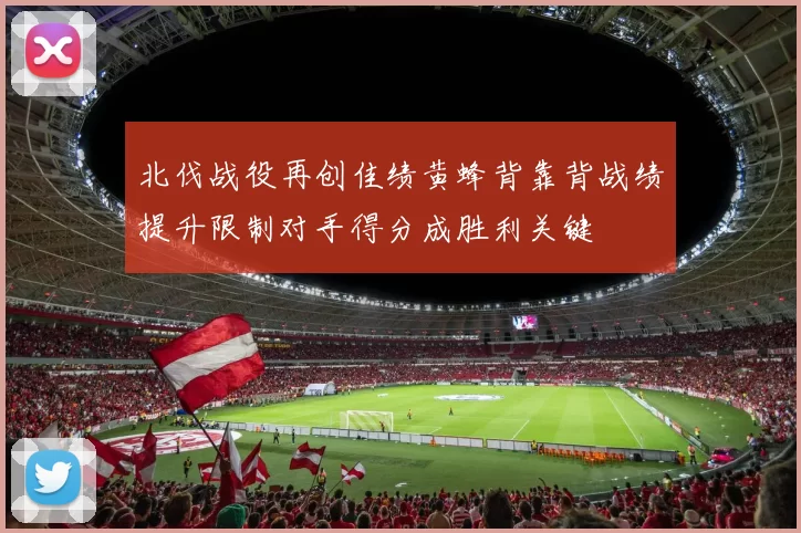 北伐战役再创佳绩黄蜂背靠背战绩提升限制对手得分成胜利关键