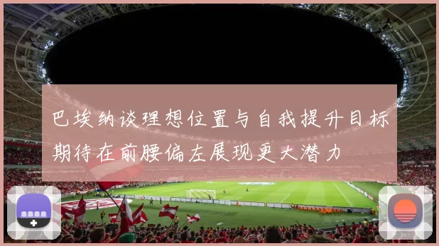 巴埃纳谈理想位置与自我提升目标期待在前腰偏左展现更大潜力