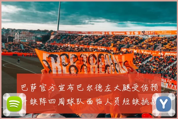 巴萨官方宣布巴尔德左大腿受伤预计缺阵四周球队面临人员短缺挑战