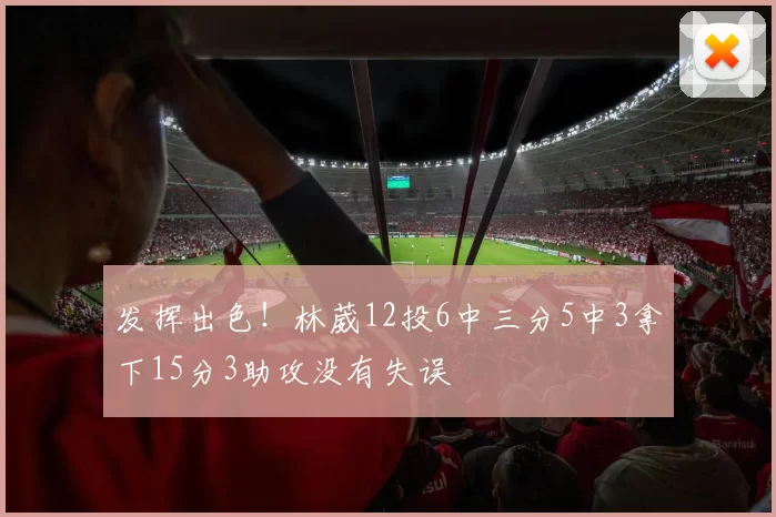 发挥出色！林葳12投6中三分5中3拿下15分3助攻没有失误