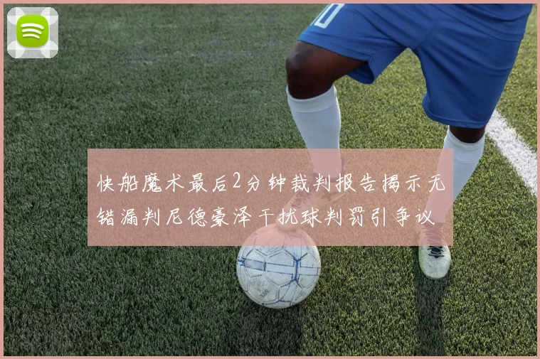 快船魔术最后2分钟裁判报告揭示无错漏判尼德豪泽干扰球判罚引争议