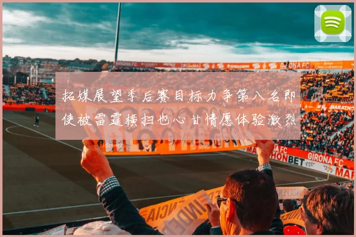 拓媒展望季后赛目标力争第八名即使被雷霆横扫也心甘情愿体验激烈竞争