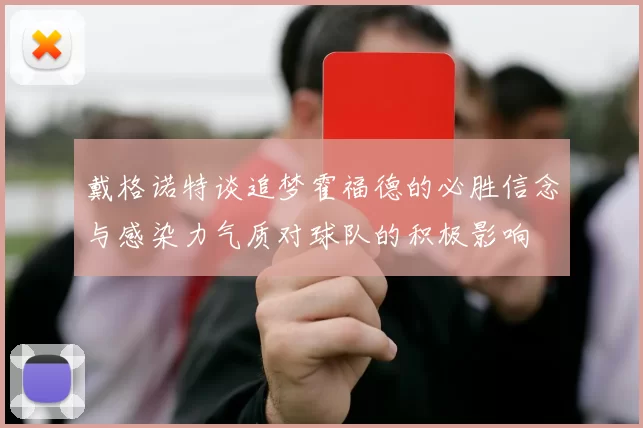 戴格诺特谈追梦霍福德的必胜信念与感染力气质对球队的积极影响