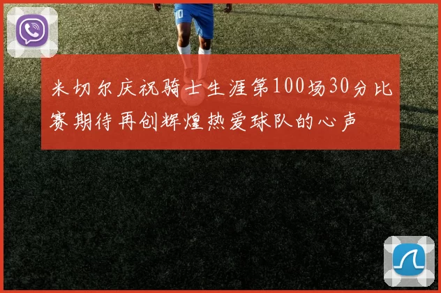 米切尔庆祝骑士生涯第100场30分比赛期待再创辉煌热爱球队的心声